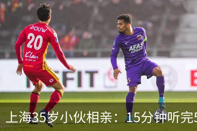 上海35岁小伙相亲：15分钟听完5条，扭头就走