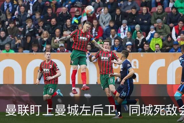 曼联盯上曼城左后卫，同城死敌会放人吗？