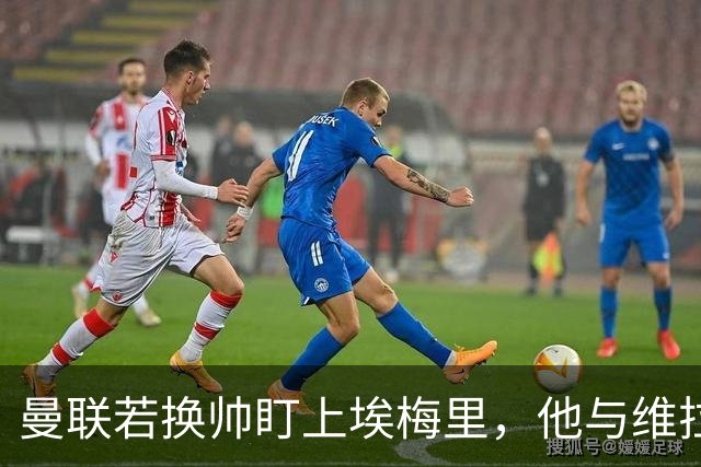 曼联若换帅盯上埃梅里，他与维拉老板的股权纽带成拦路虎