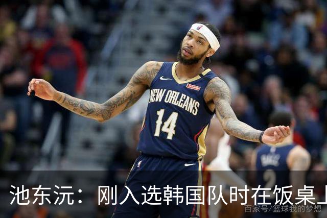 池东沅：刚入选韩国队时在饭桌上不敢说话，因为身边全是前辈
