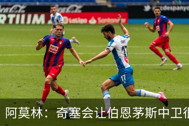 阿莫林：奇塞会让伯恩茅斯中卫很难受